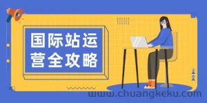 （13988期）国际站运营全攻略：涵盖日常运营到数据分析，助力打造高效运营思路-就爱副业网