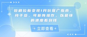 短剧拉新变现1月份推广指南，纯干货，可矩阵操作，以最快的速度看到钱-就爱副业网