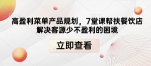 高盈利菜单产品规划，7堂课帮扶餐饮店解决客源少不盈利的困境-就爱副业网