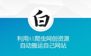 利用AI爬虫网创资源网自动搬运自己网站-就爱副业网