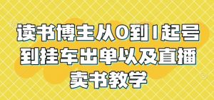 读书博主从0到1起号到挂车出单以及直播卖书教学-就爱副业网