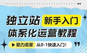 独立站新手入门体系化运营教程，助力独立站卖家从0-1快速入门!-就爱副业网