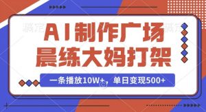 AI制作广场晨练大妈打架，一条播放10W+，单日变现多张【揭秘】-就爱副业网