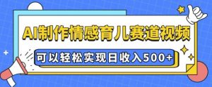 AI 制作情感育儿赛道视频，可以轻松实现日收入5张【揭秘】-就爱副业网