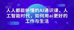 人人都能听懂的AI通识课，人工智能时代，如何用ai更好的工作与生活-就爱副业网