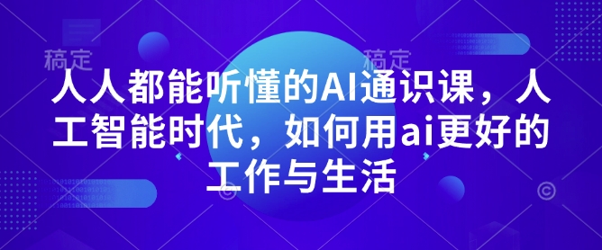 久爱副业网,网赚项目,网赚论坛博客网分享人人都能听懂的AI通识课，人工智能时代，如何用ai更好的工作与生活