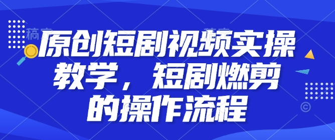 久爱副业网,网赚项目,网赚论坛博客网分享原创短剧视频实操教学，短剧燃剪的操作流程