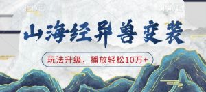 山海经异兽变装，玩法升级，播放轻松10万+-就爱副业网