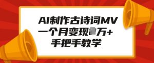 AI制作古诗词MV，一个月变现1W+，手把手教学-就爱副业网