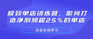 极致单店训练营，如何打造净利润超25%的单店-就爱副业网