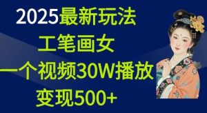 2025最新玩法，工笔画美女，一个视频30万播放变现500+-就爱副业网