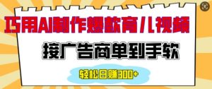 用AI制作情感育儿爆款视频，接广告商单到手软，日入200+-就爱副业网