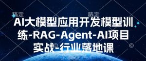 AI大模型应用开发​模型训练-RAG-Agent-AI项目实战-行业落地课-就爱副业网