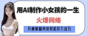 爆火AI小女孩从1岁到80岁制作教程拆解，纯原创制作，日入多张-就爱副业网