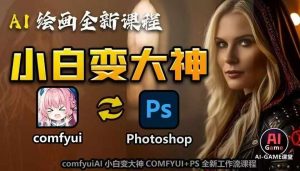 AI绘画全新课程，AI小白变大神COMFYUI+PS全新工作流课程，学会能创作无限可能-就爱副业网