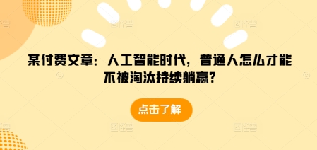 久爱副业网,网赚项目,网赚论坛博客网分享某付费文章：人工智能时代，普通人怎么才能不被淘汰持续躺赢?