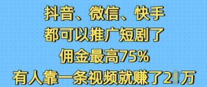 抖音微信快手都可以推广短剧了，佣金最高75%，有人靠一条视频就挣了2W-就爱副业网