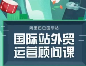 国际站运营顾问系列课程，一套完整的运营思路和逻辑-就爱副业网