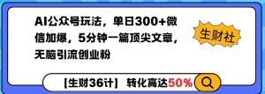 AI公众号玩法，单日300+微信加爆，5分钟一篇顶尖文章无脑引流创业粉-就爱副业网