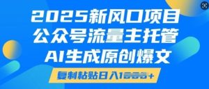 2025新风口项目，公众号流量主托管，AI生成原创爆文，复制粘贴日入多张-就爱副业网