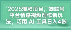 2025爆款项目，蝴蝶号平台情感视频创作新玩法，巧用 AI 工具日入4张-就爱副业网