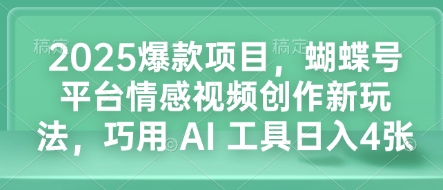 久爱副业网,网赚项目,网赚论坛博客网分享2025爆款项目，蝴蝶号平台情感视频创作新玩法，巧用 AI 工具日入4张