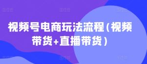 视频号电商玩法流程，视频带货+直播带货【更新2025年1月】-就爱副业网