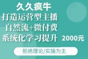 久久疯牛·自然流+微付费(12月23更新)打造运营型主播，包11月+12月-就爱副业网