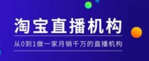 淘宝直播运营实操课【MCN机构】，从0到1做一家月销千万的直播机构-就爱副业网