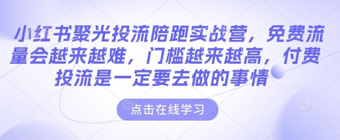 久爱副业网,网赚项目,网赚论坛博客网分享小红书聚光投流陪跑实战营，免费流量会越来越难，门槛越来越高，付费投流是一定要去做的事情