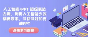 人工智能+PPT 超级表达力课，利用人工智能少改稿高效率，又快又好的完成PPT-就爱副业网