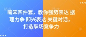 嘴笨四件套，教你强势表达 据理力争 即兴表达 关键对话，打造职场竞争力-就爱副业网