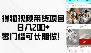 得物视频带货项目，日入200+，零门槛可长期做！-就爱副业网