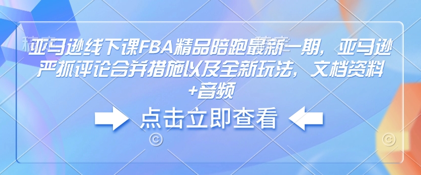 久爱副业网,网赚项目,网赚论坛博客网分享亚马逊线下课FBA精品陪跑最新一期，亚马逊严抓评论合并措施以及全新玩法，文档资料+音频