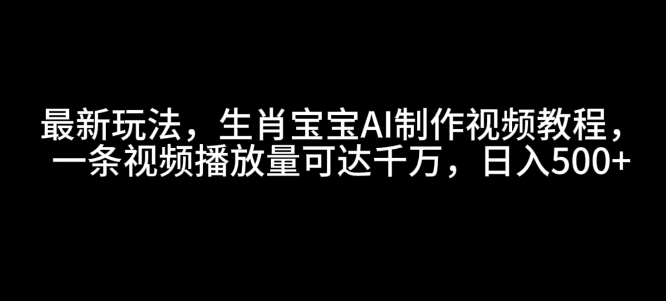 久爱副业网,网赚项目,网赚论坛博客网分享最新玩法，生肖宝宝AI制作视频教程，一条视频播放量可达千万，日入5张【揭秘】