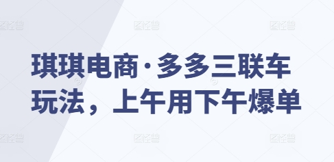 久爱副业网,网赚项目,网赚论坛博客网分享琪琪电商·多多三联车玩法，上午用下午爆单