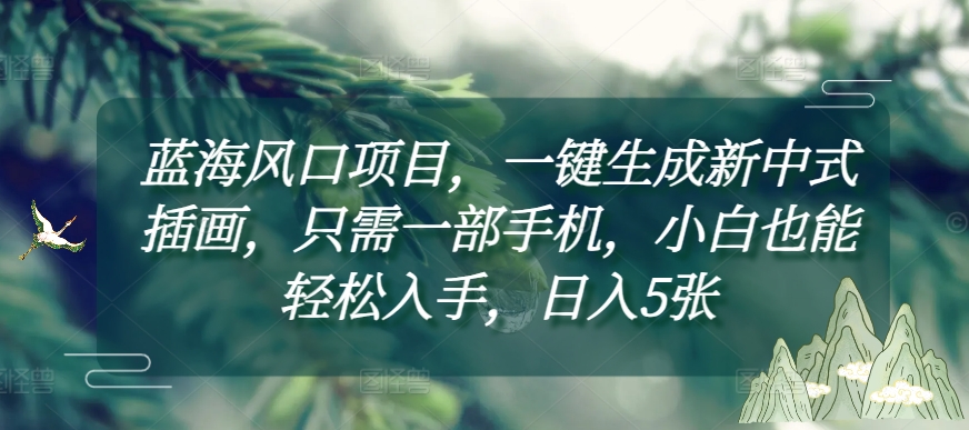 久爱副业网,网赚项目,网赚论坛博客网分享蓝海风口项目，一键生成新中式插画，只需一部手机，小白也能轻松入手，日入5张附详细教程【揭秘】