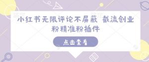 小红书无限评论不屏蔽 截流创业粉精准粉插件-就爱副业网