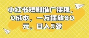 小红书短剧推广课程，0成本，一万播放80元，日入5张-就爱副业网