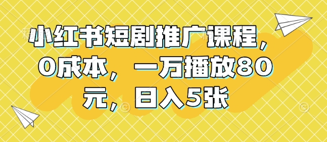 久爱副业网,网赚项目,网赚论坛博客网分享小红书短剧推广课程，0成本，一万播放80元，日入5张