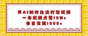 用AI制作比武打架视频，一条视频点赞10W+，单日变现1k【揭秘】-就爱副业网