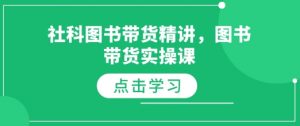 社科图书带货精讲，图书带货实操课-就爱副业网