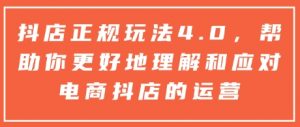 抖店正规玩法4.0，帮助你更好地理解和应对电商抖店的运营-就爱副业网