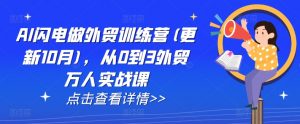 AI闪电做外贸训练营(更新12月)，从0到3外贸万人实战课-就爱副业网