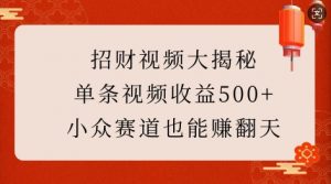 招财视频大揭秘：单条视频收益500+，小众赛道也能挣翻天!-就爱副业网