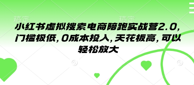 久爱副业网,网赚项目,网赚论坛博客网分享小红书虚拟搜索电商陪跑实战营2.0，门槛极低，0成本投入，天花板高，可以轻松放大