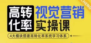 高转化率·视觉营销实操课，4大模块搭建高转化率系统学习体系-就爱副业网