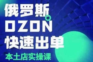 俄罗斯OZON本土店实操课，​OZON本土店运营选品变现-就爱副业网