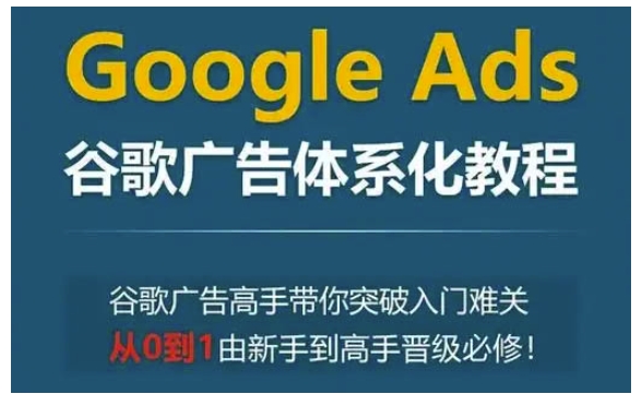 久爱副业网,网赚项目,网赚论坛博客网分享Google Ads谷歌广告体系化教程，谷歌广告高手带你突破入门难关，从0到1由新手到高手晋级必修