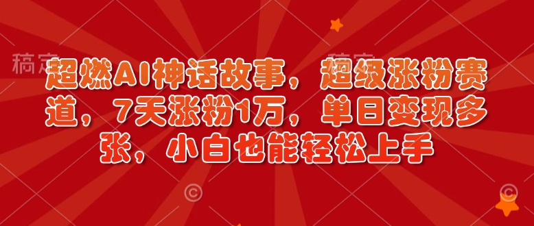 久爱副业网,网赚项目,网赚论坛博客网分享超燃AI神话故事，超级涨粉赛道，7天涨粉1万，单日变现多张，小白也能轻松上手（附详细教程）